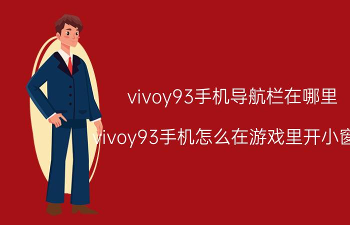 vivoy93手机导航栏在哪里 vivoy93手机怎么在游戏里开小窗口？